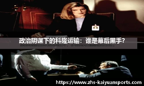 政治阴谋下的科隆运输:谁是幕后黑手?