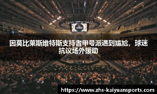 因莫比莱斯维特斯支持者甲号派遇到尴尬,球迷抗议场外援助