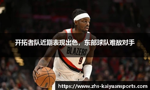开拓者队近期表现出色,东部球队难敌对手