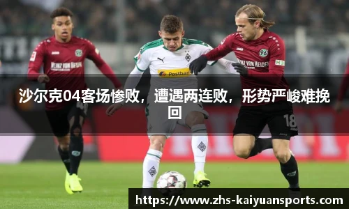 沙尔克04客场惨败,遭遇两连败,形势严峻难挽回