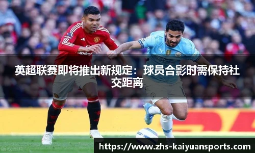 英超联赛即将推出新规定:球员合影时需保持社交距离