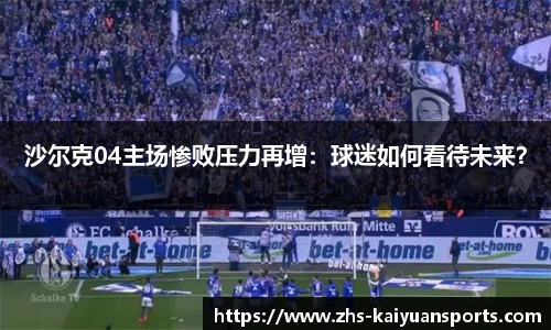 沙尔克04主场惨败压力再增:球迷如何看待未来?