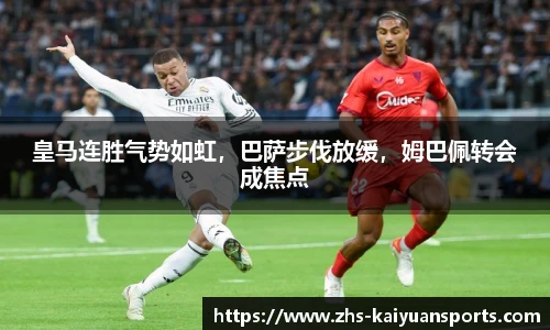 皇马连胜气势如虹,巴萨步伐放缓,姆巴佩转会成焦点