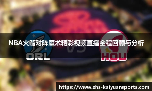 NBA火箭对阵魔术精彩视频直播全程回顾与分析