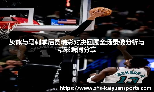 灰熊与马刺季后赛精彩对决回顾全场录像分析与精彩瞬间分享