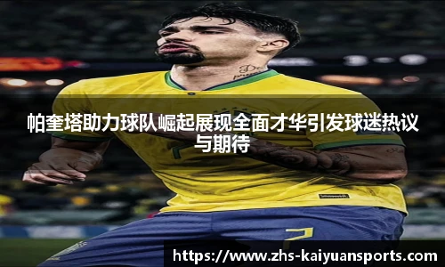 帕奎塔助力球队崛起展现全面才华引发球迷热议与期待