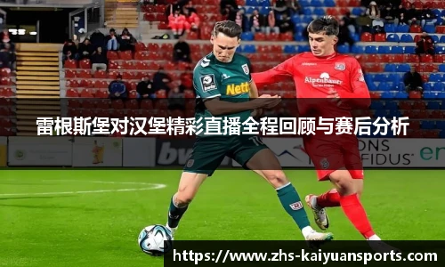 雷根斯堡对汉堡精彩直播全程回顾与赛后分析