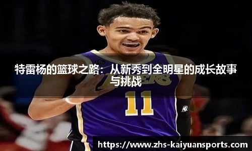 特雷杨的篮球之路:从新秀到全明星的成长故事与挑战