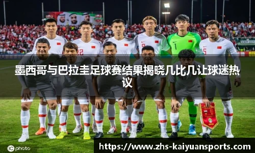 墨西哥与巴拉圭足球赛结果揭晓几比几让球迷热议