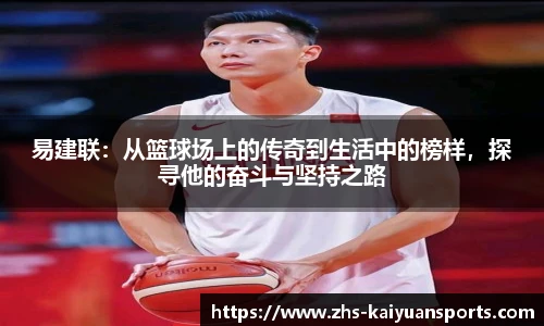 易建联:从篮球场上的传奇到生活中的榜样,探寻他的奋斗与坚持之路