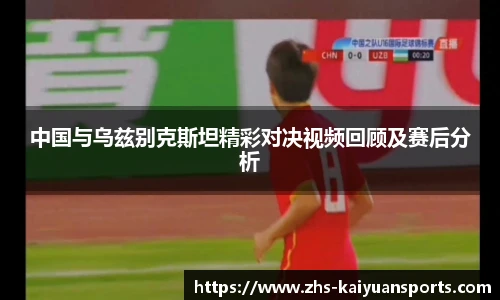 中国与乌兹别克斯坦精彩对决视频回顾及赛后分析