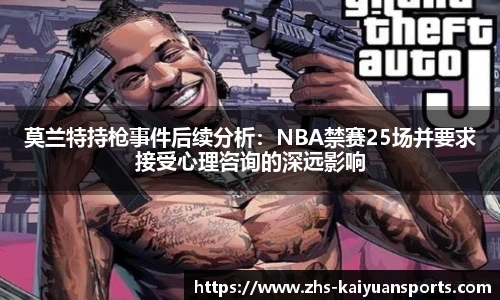 莫兰特持枪事件后续分析:NBA禁赛25场并要求接受心理咨询的深远影响