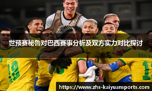 世预赛秘鲁对巴西赛事分析及双方实力对比探讨