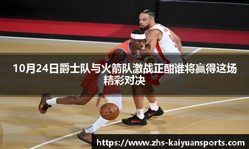 10月24日爵士队与火箭队激战正酣谁将赢得这场精彩对决