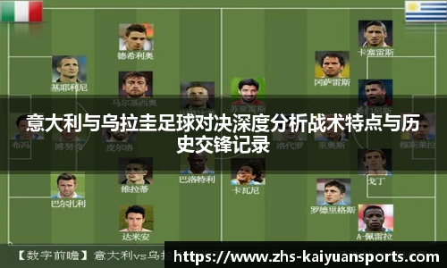 意大利与乌拉圭足球对决深度分析战术特点与历史交锋记录