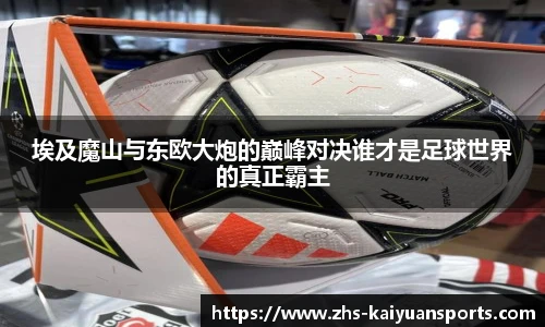 埃及魔山与东欧大炮的巅峰对决谁才是足球世界的真正霸主