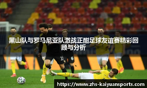 黑山队与罗马尼亚队激战正酣足球友谊赛精彩回顾与分析