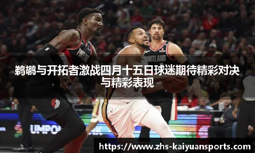 鹈鹕与开拓者激战四月十五日球迷期待精彩对决与精彩表现