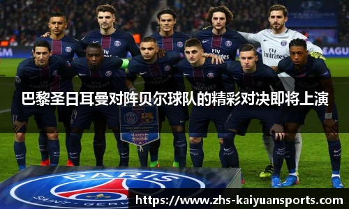巴黎圣日耳曼对阵贝尔球队的精彩对决即将上演